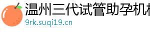 温州三代试管助孕机构	
